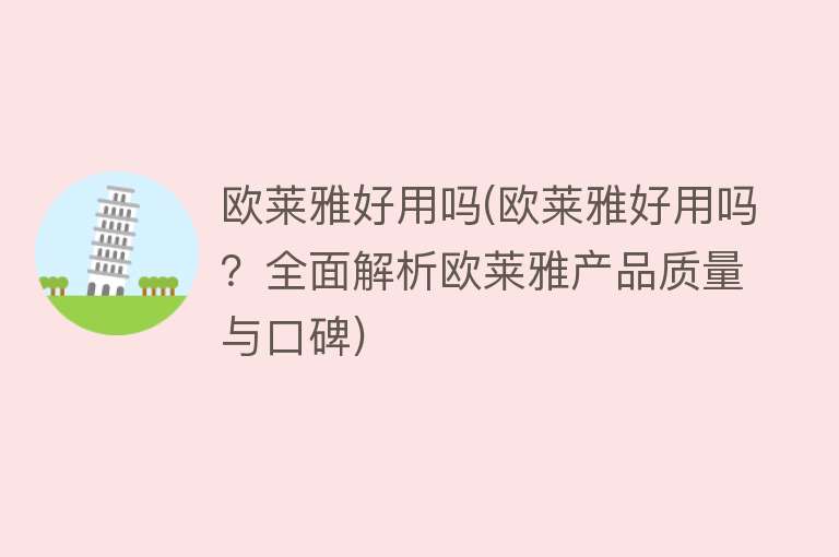 欧莱雅好用吗(欧莱雅好用吗？全面解析欧莱雅产品质量与口碑)