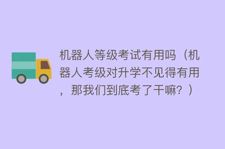 机器人等级考试有用吗（机器人考级对升学不见得有用，那我们到底考了干嘛？）