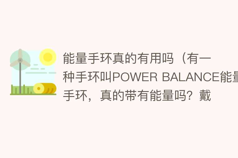 能量手环真的有用吗（有一种手环叫POWER BALANCE能量手环，真的带有能量吗？戴了对身体会有害吗？）