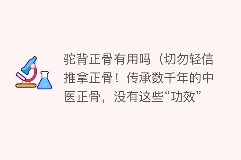 驼背正骨有用吗（切勿轻信推拿正骨！传承数千年的中医正骨，没有这些“功效”）