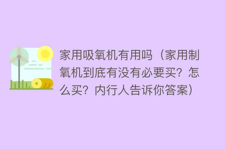 家用吸氧机有用吗（家用制氧机到底有没有必要买？怎么买？内行人告诉你答案）