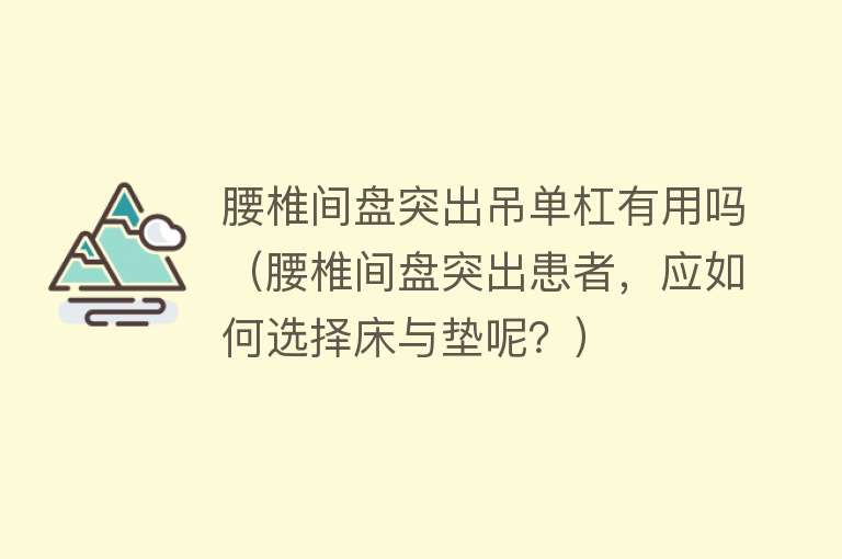 腰椎间盘突出吊单杠有用吗（腰椎间盘突出患者，应如何选择床与垫呢？）