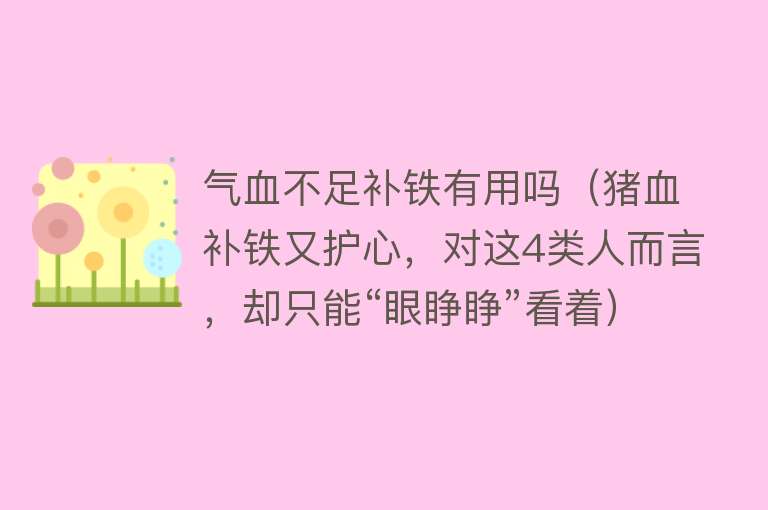 气血不足补铁有用吗（猪血补铁又护心，对这4类人而言，却只能“眼睁睁”看着）