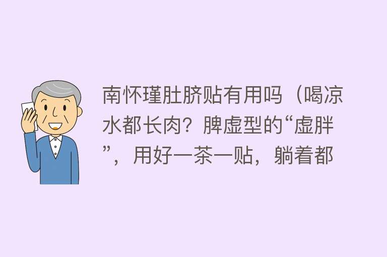 南怀瑾肚脐贴有用吗（喝凉水都长肉？脾虚型的“虚胖”，用好一茶一贴，躺着都能瘦）