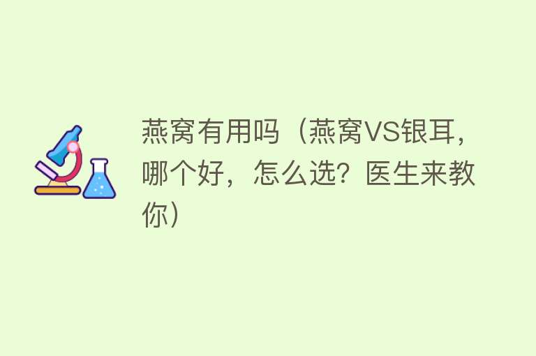 燕窝有用吗（燕窝VS银耳，哪个好，怎么选？医生来教你）