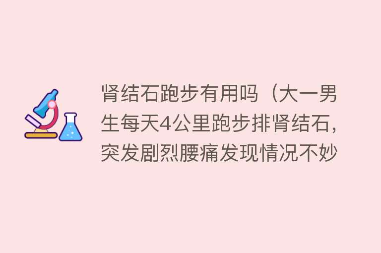 肾结石跑步有用吗（大一男生每天4公里跑步排肾结石，突发剧烈腰痛发现情况不妙）