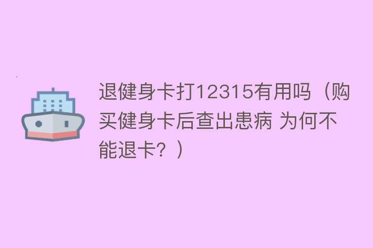 退健身卡打12315有用吗（购买健身卡后查出患病 为何不能退卡？）