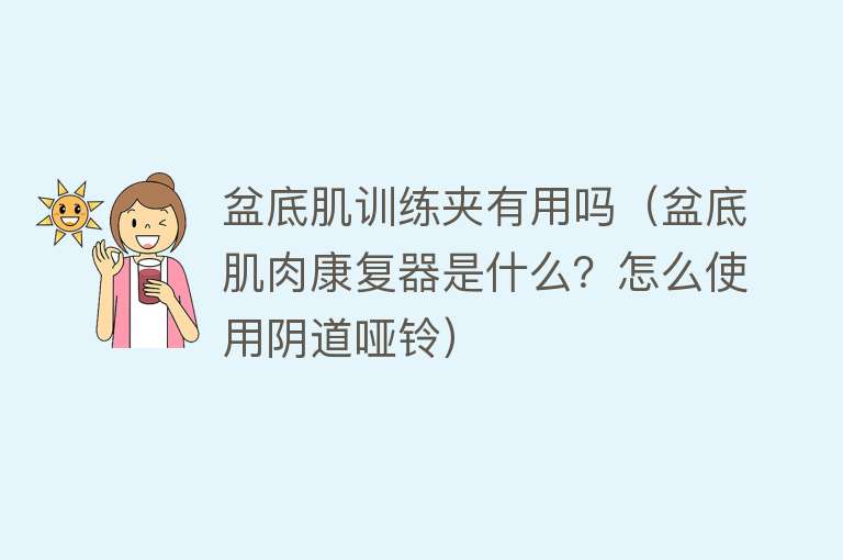 盆底肌训练夹有用吗（盆底肌肉康复器是什么？怎么使用阴道哑铃）