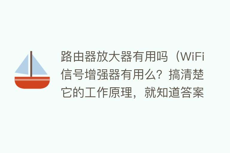 路由器放大器有用吗（WiFi信号增强器有用么？搞清楚它的工作原理，就知道答案了）