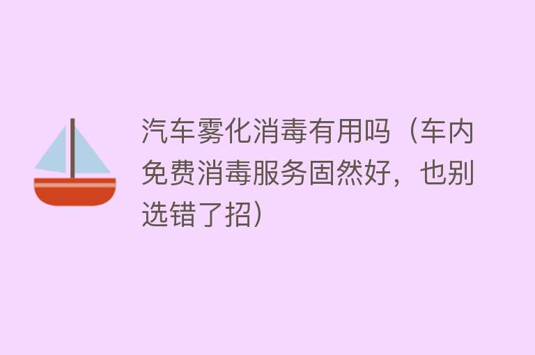 汽车雾化消毒有用吗（车内免费消毒服务固然好，也别选错了招）