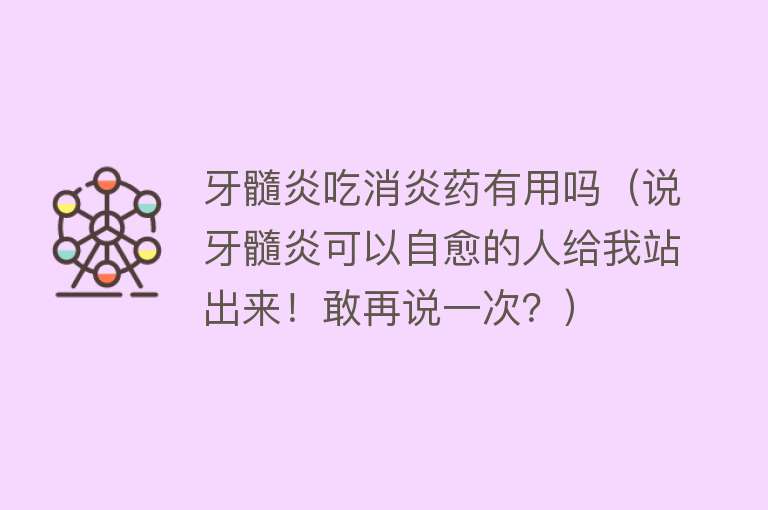 牙髓炎吃消炎药有用吗（说牙髓炎可以自愈的人给我站出来！敢再说一次？）