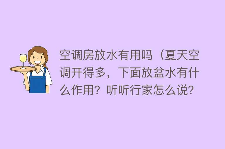 空调房放水有用吗（夏天空调开得多，下面放盆水有什么作用？听听行家怎么说？）