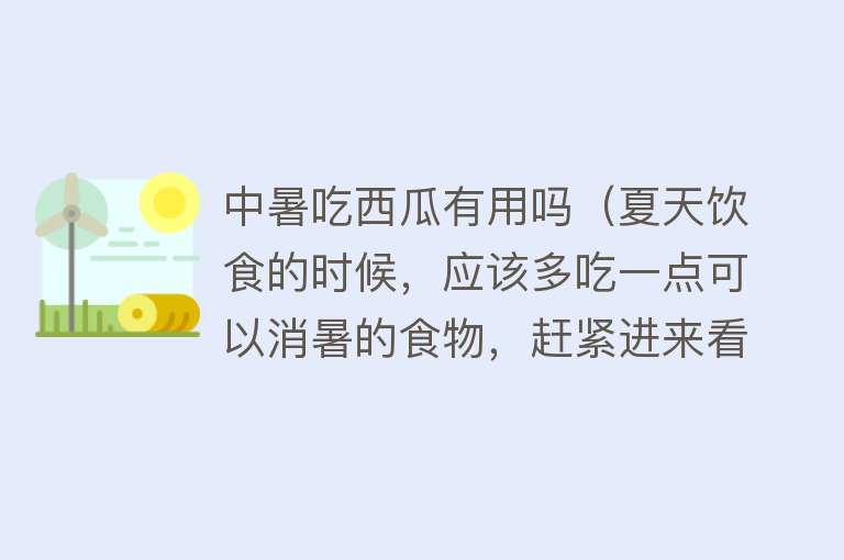 中暑吃西瓜有用吗（夏天饮食的时候，应该多吃一点可以消暑的食物，赶紧进来看看）