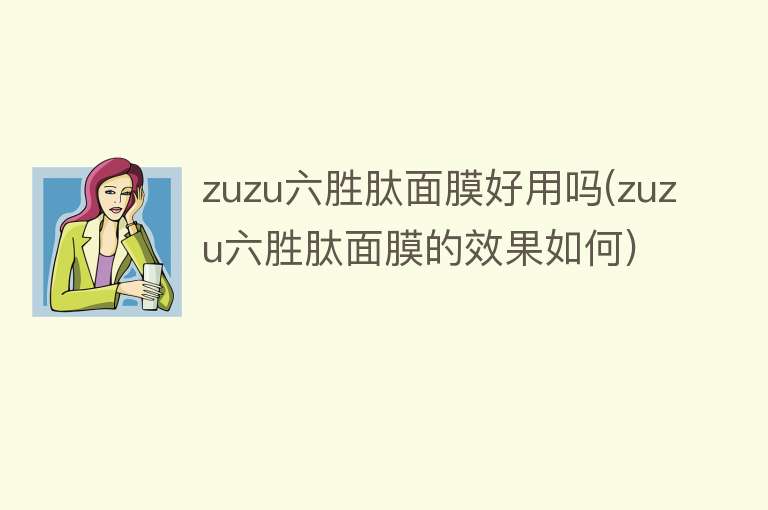 zuzu六胜肽面膜好用吗(zuzu六胜肽面膜的效果如何)