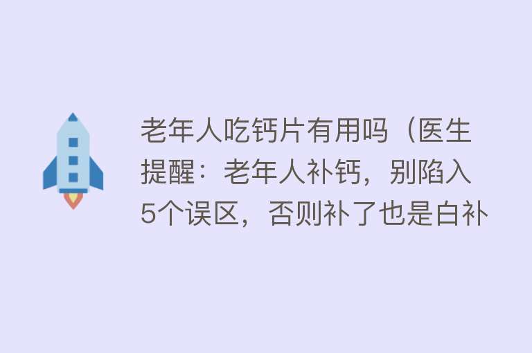 老年人吃钙片有用吗（医生提醒：老年人补钙，别陷入5个误区，否则补了也是白补！）