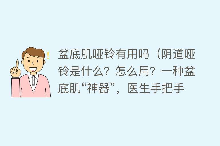 盆底肌哑铃有用吗（阴道哑铃是什么？怎么用？一种盆底肌“神器”，医生手把手教你）