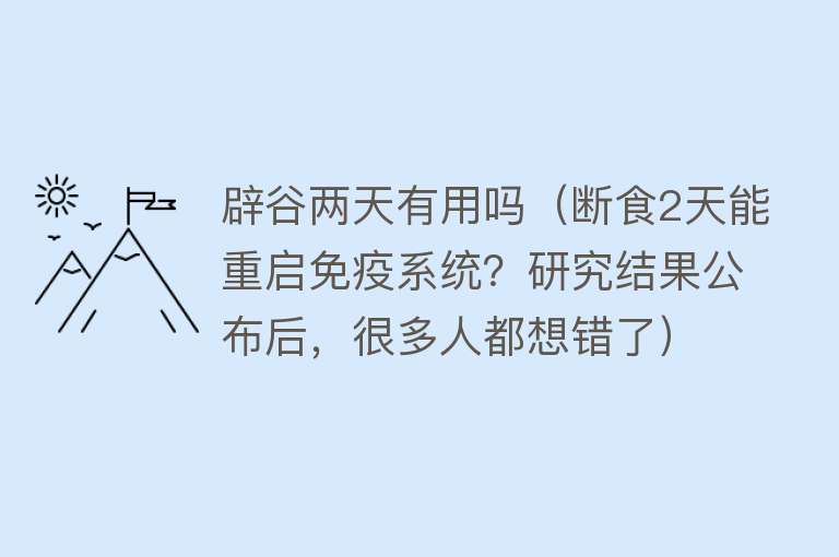 辟谷两天有用吗（断食2天能重启免疫系统？研究结果公布后，很多人都想错了）