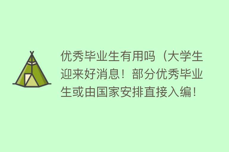 优秀毕业生有用吗（大学生迎来好消息！部分优秀毕业生或由国家安排直接入编！）