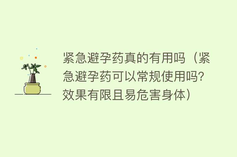 紧急避孕药真的有用吗（紧急避孕药可以常规使用吗？效果有限且易危害身体）