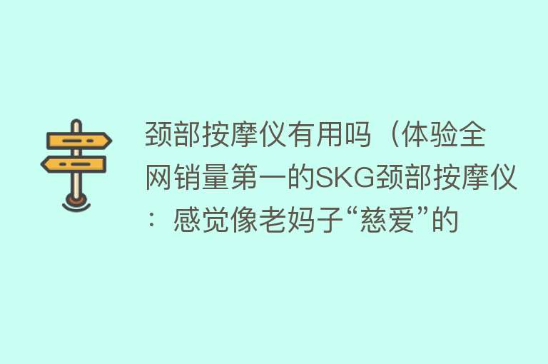 颈部按摩仪有用吗（体验全网销量第一的SKG颈部按摩仪：感觉像老妈子“慈爱”的目光）