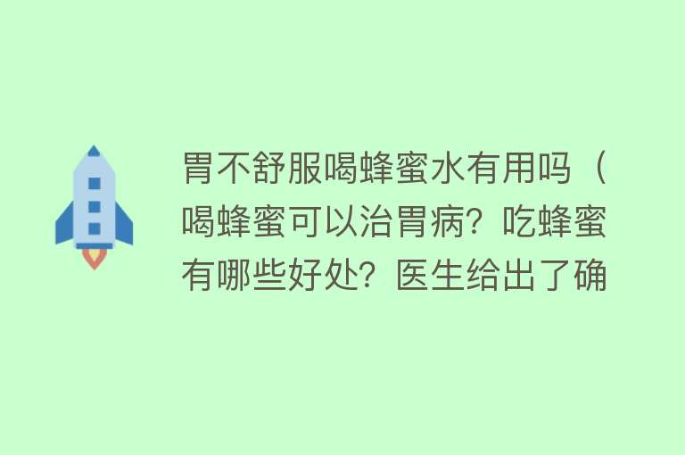 胃不舒服喝蜂蜜水有用吗（喝蜂蜜可以治胃病？吃蜂蜜有哪些好处？医生给出了确切答案）