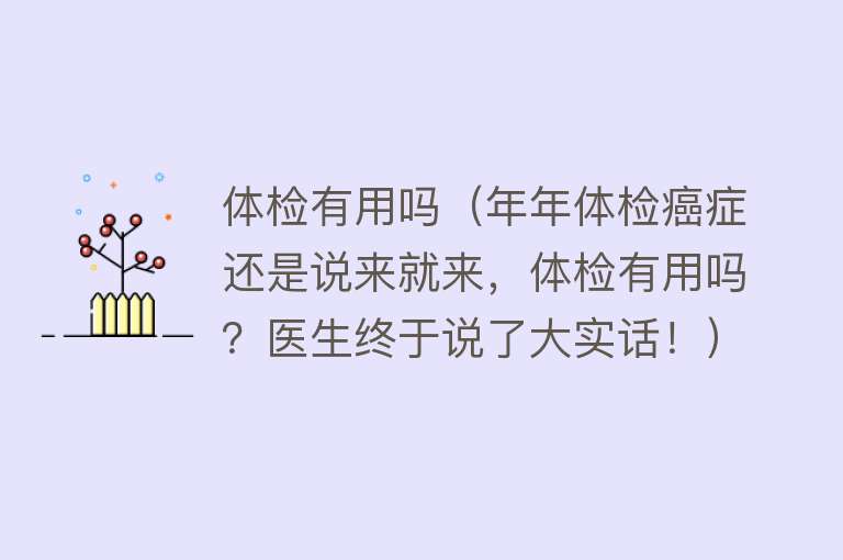 体检有用吗（年年体检癌症还是说来就来，体检有用吗？医生终于说了大实话！）