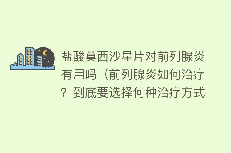 盐酸莫西沙星片对前列腺炎有用吗（前列腺炎如何治疗？到底要选择何种治疗方式？）