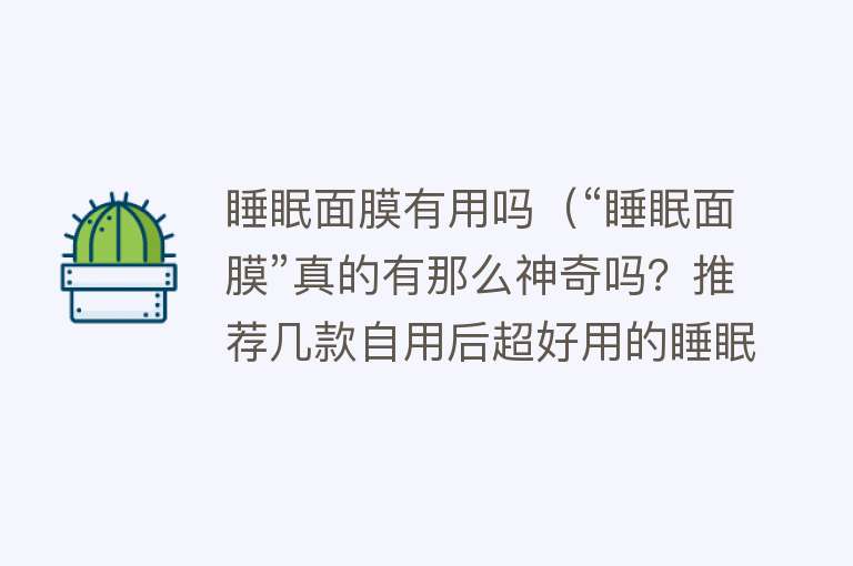 睡眠面膜有用吗（“睡眠面膜”真的有那么神奇吗？推荐几款自用后超好用的睡眠面膜）