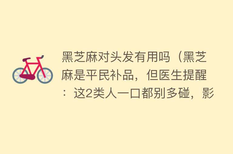 黑芝麻对头发有用吗（黑芝麻是平民补品，但医生提醒：这2类人一口都别多碰，影响健康）