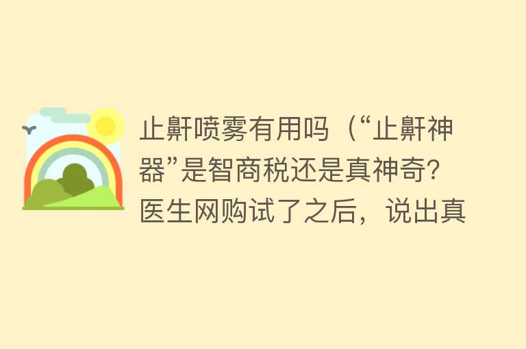 止鼾喷雾有用吗（“止鼾神器”是智商税还是真神奇？医生网购试了之后，说出真相）