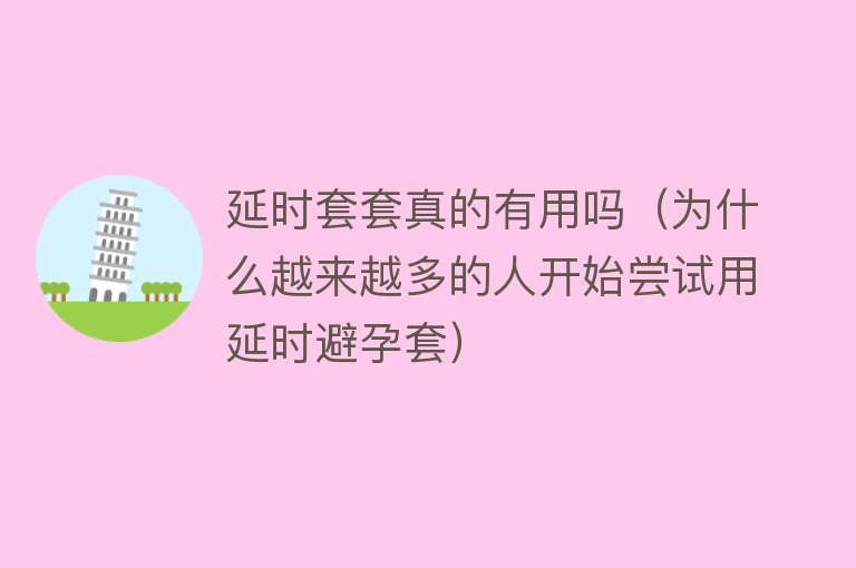 延时套套真的有用吗（为什么越来越多的人开始尝试用延时避孕套）