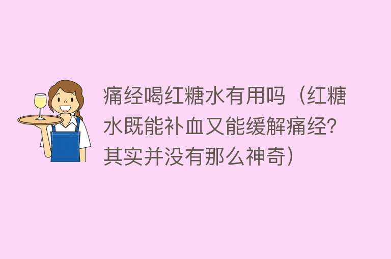 痛经喝红糖水有用吗（红糖水既能补血又能缓解痛经？其实并没有那么神奇）