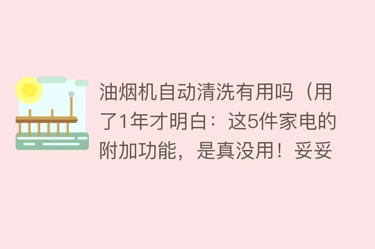 油烟机自动清洗有用吗（用了1年才明白：这5件家电的附加功能，是真没用！妥妥智商税）