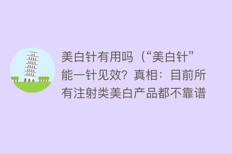 美白针有用吗（“美白针”能一针见效？真相：目前所有注射类美白产品都不靠谱）