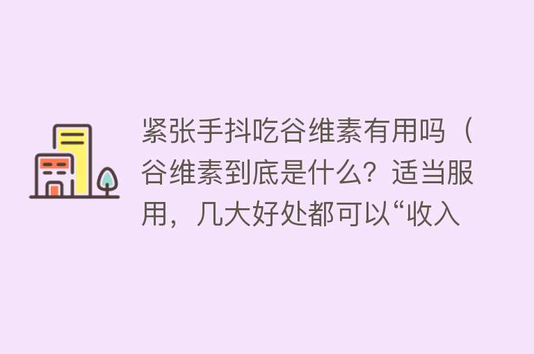 紧张手抖吃谷维素有用吗（谷维素到底是什么？适当服用，几大好处都可以“收入囊中”）