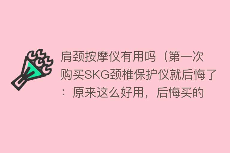 肩颈按摩仪有用吗（第一次购买SKG颈椎保护仪就后悔了：原来这么好用，后悔买的太晚）