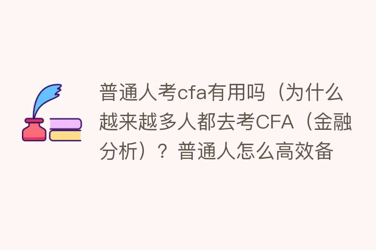 普通人考cfa有用吗（为什么越来越多人都去考CFA（金融分析）？普通人怎么高效备考？）