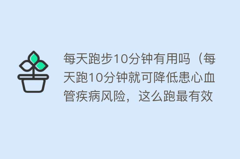 每天跑步10分钟有用吗（每天跑10分钟就可降低患心血管疾病风险，这么跑最有效）