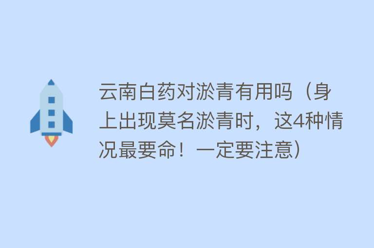 云南白药对淤青有用吗（身上出现莫名淤青时，这4种情况最要命！一定要注意）