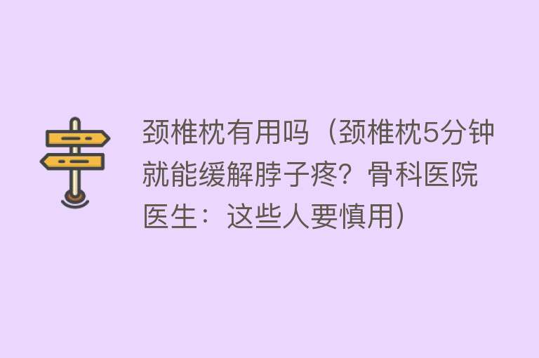 颈椎枕有用吗（颈椎枕5分钟就能缓解脖子疼？骨科医院医生：这些人要慎用）