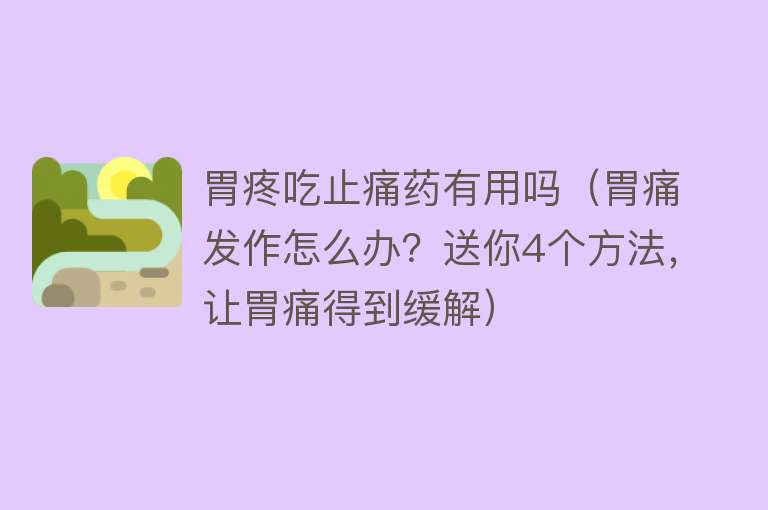 胃疼吃止痛药有用吗（胃痛发作怎么办？送你4个方法，让胃痛得到缓解）