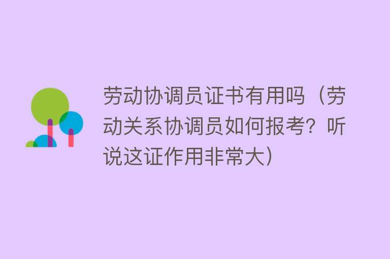 劳动协调员证书有用吗（劳动关系协调员如何报考？听说这证作用非常大）