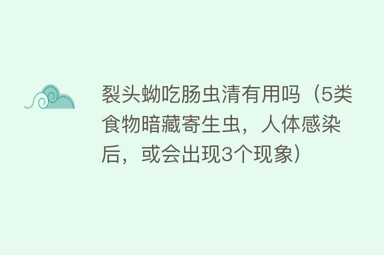 裂头蚴吃肠虫清有用吗（5类食物暗藏寄生虫，人体感染后，或会出现3个现象）