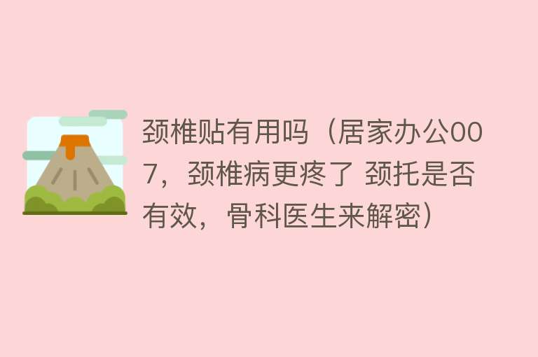 颈椎贴有用吗（居家办公007，颈椎病更疼了 颈托是否有效，骨科医生来解密）