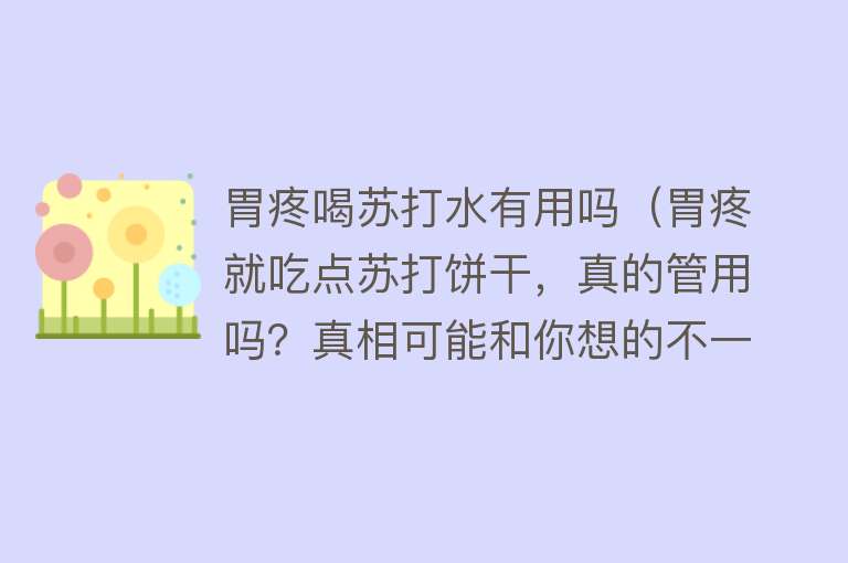 胃疼喝苏打水有用吗（胃疼就吃点苏打饼干，真的管用吗？真相可能和你想的不一样）