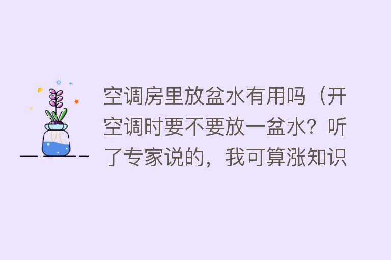 空调房里放盆水有用吗（开空调时要不要放一盆水？听了专家说的，我可算涨知识了）