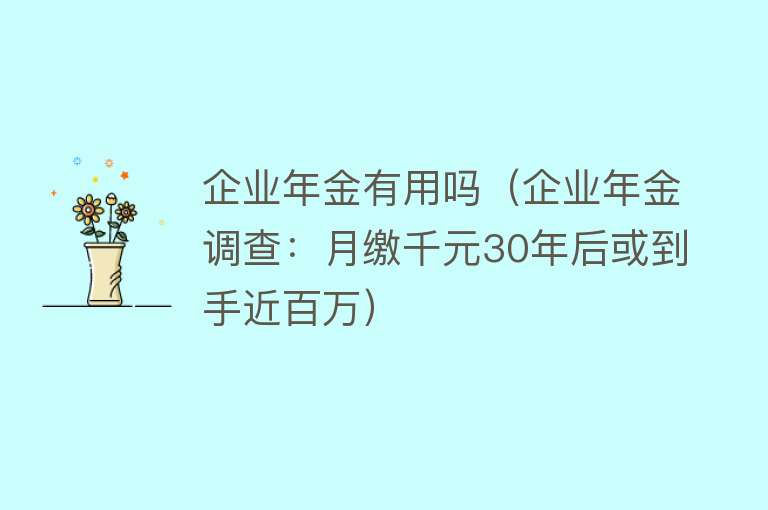 企业年金有用吗（企业年金调查：月缴千元30年后或到手近百万）