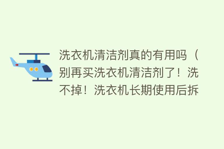 洗衣机清洁剂真的有用吗（别再买洗衣机清洁剂了！洗不掉！洗衣机长期使用后拆机实录集锦）