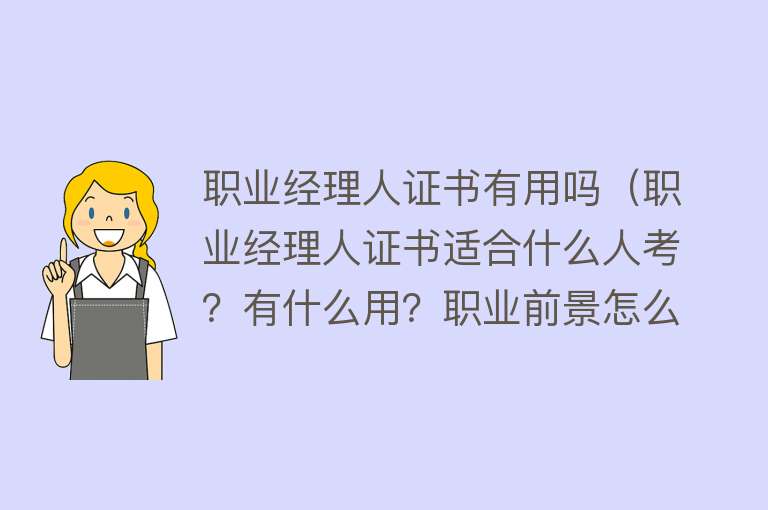 职业经理人证书有用吗（职业经理人证书适合什么人考？有什么用？职业前景怎么样？）