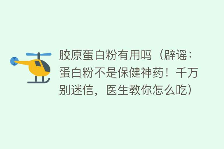 胶原蛋白粉有用吗（辟谣：蛋白粉不是保健神药！千万别迷信，医生教你怎么吃）